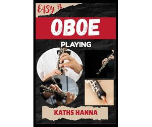 EASY OBOE PLAYING: Music Lessons, Performance Skills, Teaching Methods, Sight-Reading, Breathing Control, Recording Tips, and Proven Strategies to Earn Income Onstage or Online