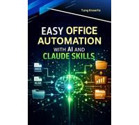 Easy Office Automation with AI and Claude Skills: Design Smart AI Workflows for Documents, Data & Business Processes. Eliminate repetitive work, save time & multiply productivity.