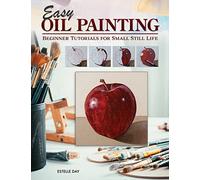 Easy Oil Painting: Beginner Tutorials for Small Still Life