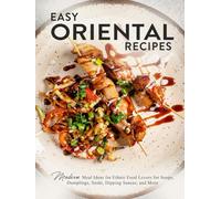 Easy Oriental Recipes: Modern Meal Ideas for Ethnic Food Lovers for Soups, Dumplings, Sushi, Dipping Sauces, and More