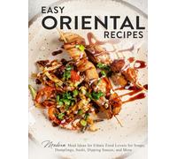 Easy Oriental Recipes: Modern Meal Ideas for Ethnic Food Lovers for Soups, Dumplings, Sushi, Dipping Sauces, and More