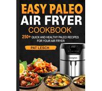 Easy Paleo Air fryer cookbook: 250+ Quick and Healthy Paleo Recipes for Your Air Fryer