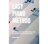 EASY PIANO METHOD: First Steps from Scratch: Music Theory, Hand Coordination, and Progressive Exercises