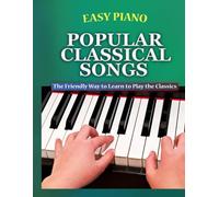 Easy Piano Popular Classical Songs: The Friendly Way to Learn to Play the Classics