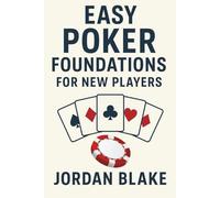 Easy Poker Foundations for New Players: Master the Basics, Build Confidence, and Play Poker Like a Pro