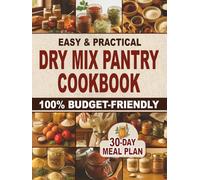 Easy & Practical Dry Mix Pantry Cookbook: 100% Budget-Friendly Homemade Recipes to Stock Up for Long-Term Storage & Shop Only Once a Month | 30-Day Meal Plan Included to Simplify Your Daily Cooking