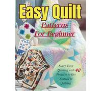Easy Quilt Patterns For Beginners: Super Easy Quilting with 40 Projects to Get Started in Quilting