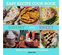 Easy Recipe Cook Book Savory And Sweet Baking And Cooking To Impress: 48 Recipes For Everyday To Holidays Be Top Chef In Your Own Home