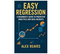 Easy Regression: A Beginner’s Guide to Predictive Analytics and Data Insights
