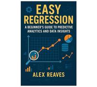 Easy Regression: A Beginner’s Guide to Predictive Analytics and Data Insights