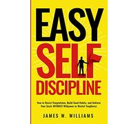Easy Self-Discipline: How to Resist Temptations, Build Good Habits, and Achieve Your Goals WITHOUT Will Power or Mental Toughness