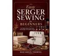 Easy Serger Sewing for Beginners: Your Simple Guide to Clean Seams, Smooth Edges, and Confident Serging