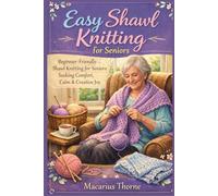 Easy Shawl Knitting for Seniors: Beginner-Friendly Shawl Knitting for Seniors Seeking Comfort, Calm & Creative Joy