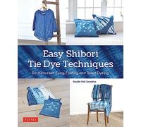 Easy Shibori Tie Dye Techniques: Do-It-Yourself Tying, Folding and Resist Dyeing