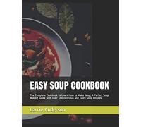 Easy Soup Cookbook: The Complete Cookbook To Learn How To Make Soup, A Perfect Soup Making Guide With Over 100 Delicious And Tasty Soup Recipes