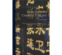 Easy Steps in Chinese Studies a Series of Lessons Vocabularies Expressions Etc. Etc. Compiled for the Use of Beginners in Chinese - George 18521920 Lannin George 18521920 LanningGeorge 18521920 Lannin