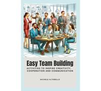 Easy Team Building: Activities To Inspire Creativity, Cooperation And Communication
