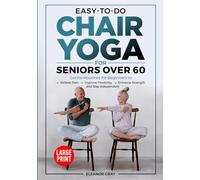 Easy-To-Do Chair Yoga For Seniors Over 60: Gentle Routines for Beginners to Relieve Pain, Improve Flexibility, Enhance Strength and Stay Independent