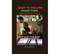 Easy To Follow Chair Yoga For Seniors Over 60: Revitalize Your Body And Mind At 60+