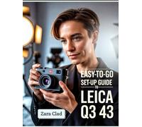 Easy-To-Go Set-up Guide to Leica Q3 43: Master Essential Settings, Refine Controls, Customize Menus, Capture Cinematic Shots, and Explore Dynamic Range in Real-World Scenarios