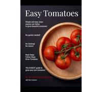 Easy Tomatoes: Simple and easy steps anyone can follow to grow beautiful tomatoes!