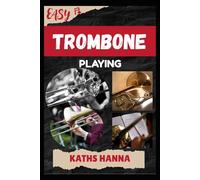 EASY TROMBONE PLAYING: Music Lessons, Performance Skills, Teaching Methods, Sight-Reading, Breathing Control, Recording Tips, and Proven Strategies to Earn Income Onstage or Online