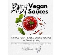 Easy Vegan Sauces: Simple Plant-Based Sauce Recipes for Everyday Living