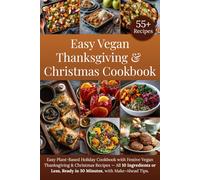 Easy Vegan Thanksgiving & Christmas Cookbook: Easy Plant-Based Holiday Cookbook with Festive Vegan Thanksgiving & Christmas Recipes - All 10 Ingredients or Less, Ready in 30 Minutes, + Make-Ahead Tips