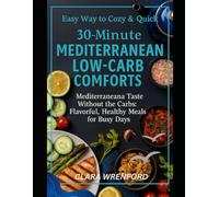 Easy Way to Cozy & Quick: 30-Minute Mediterranean Low-Carb Comforts: Mediterranean Taste Without the Carbs: Flavorful, Healthy Meals for Busy Days