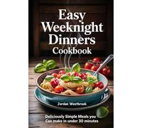 Easy Weeknight Dinners Cookbook: Deliciously Simple Meals You Can Make in Under 30 Minutes