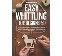 Easy Whittling for Beginners: 24 Creative Projects and Beginner-Friendly Wood Carving Patterns You Can Make in a Weekend
