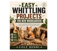 EASY WHITTLING PROJECTS FOR NEW WOODCARVERS: Learn Fundamental Techniques Through Simple and Enjoyable Handmade Woodcraft Creations