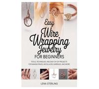 Easy Wire Wrapping Projects for Beginners: Tools, Techniques, and Easy DIY Projects for Making Rings, Necklaces, Earrings, and More