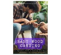 Easy Wood Carving: A Beginners Guide To Crafting With Wood