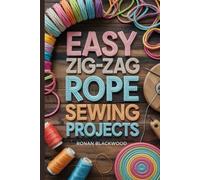 Easy Zig-Zag Rope Sewing Projects: 25 Step-by-Step Coiled Cord Projects to Decorate Your Home. Master the Art of Sewing Rope Baskets, Bowls, Totes, and More.