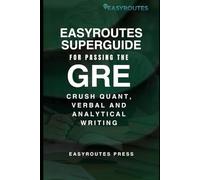 EasyRoutes SuperGuide For Passing the GRE: Crush Quant, Verbal and Analytical Writing