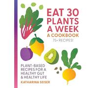 Eat 30 Plants a Week: A Cookbook: Plant-Based Recipes for a Healthy Gut & Healthy Life - 75+ Recipes!