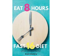 Eat 8 Hours, Fast 16 Diet: A Beginner's 14-Day Step-By-Step Guide To Intermittent 16/8 Fasting With A Meal Plan