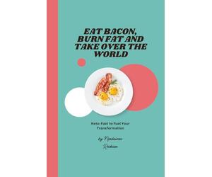 Eat Bacon, Burn Fat and Take Over the World: Keto-Fast to Fuel Your Transformation