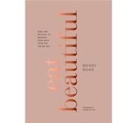 Eat Beautiful Food and Recipes to Nourish Your Skin from the Inside Out A Cookbook by Wendy Rowe & Foreword by Sienna Miller Wendy Rowe Foreword by Sienna Miller (Auteur)