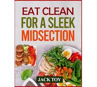 EAT CLEAN FOR A SLEEK MIDSECTION: Fuel Your Body, Flatten Your Core