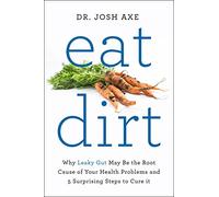 Eat Dirt: Why Leaky Gut May Be the Root Cause of Your Health Problems and 5 Surprising Steps to Cure It