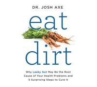 Eat Dirt: Why Leaky Gut May Be the Root Cause of Your Health Problems and 5 Surprising Steps to Cure It