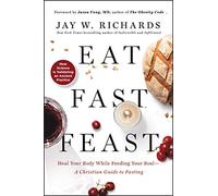 Eat, Fast, Feast: Heal Your Body While Feeding Your Soul-A Christian Guide to Fasting