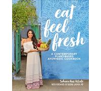 Eat Feel Fresh: A Contemporary, Plant-Based Ayurvedic Cookbook