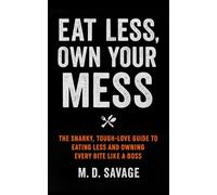 Eat Less, Own Your Mess: The Snarky, Tough-Love Guide to Eating Less and Owning Every Bite Like a Boss