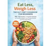 Eat Less, Weigh Less: The GLP-1 Diet Cookbook for Beginners: 100+ High Protein, 5-Ingredient Recipes to Promote Weight Loss, Protect Muscle and Stop Side Effects