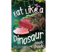 Eat Like a Dinosaur Cookbook: Recipes That Dinosaurs Would Eat If They Weren’t Extinct Today