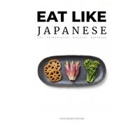 Eat Like Japanese: The Fermentation Protocol: A Bio-Restoration Handbook for the Art of Koji and Tsukemono