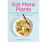 Eat More Plants: Over 100 Anti-Inflammatory, Plant-Based Recipes for Vibrant Living: A Cookbook